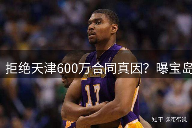 拒绝天津600万合同真因？曝宝岛国手后卫获超CBA最高顶薪巨额工资