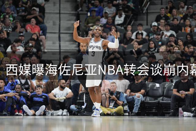西媒曝海佐尼亚NBA转会谈崩内幕 皇马与骑士陷百万美元解约金纠纷